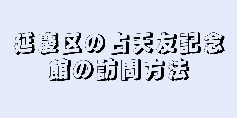 延慶区の占天友記念館の訪問方法