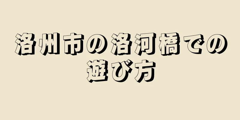 洛州市の洛河橋での遊び方