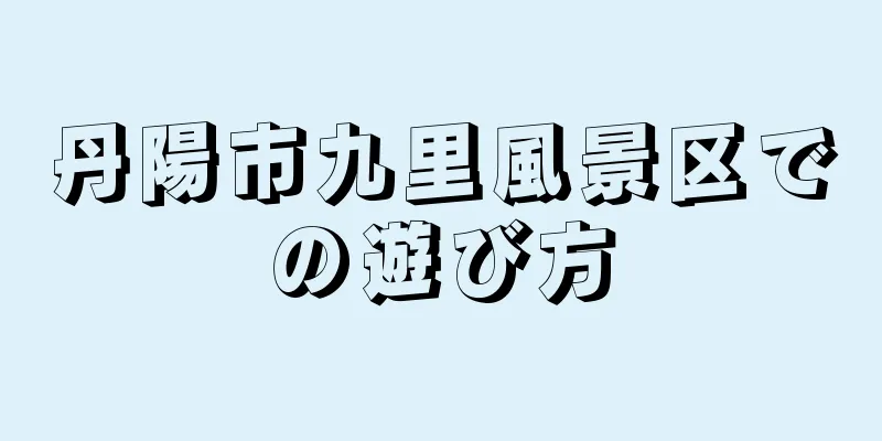 丹陽市九里風景区での遊び方