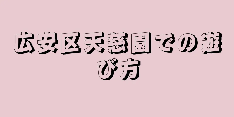 広安区天慈園での遊び方