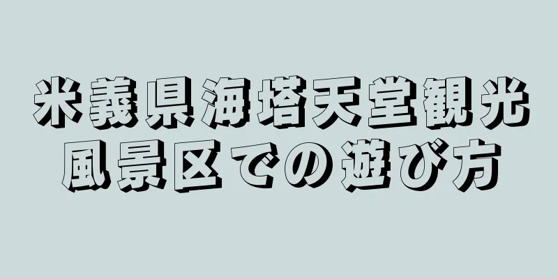 米義県海塔天堂観光風景区での遊び方