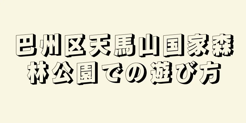 巴州区天馬山国家森林公園での遊び方
