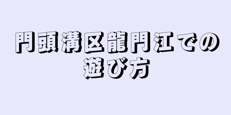 門頭溝区龍門江での遊び方