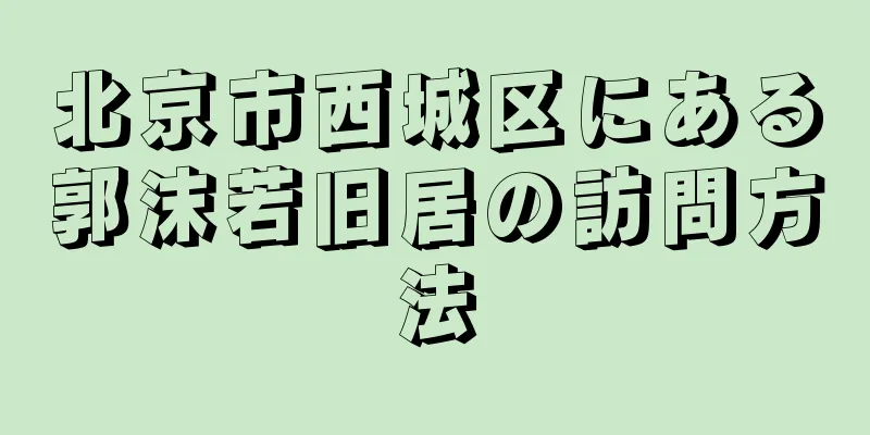 北京市西城区にある郭沫若旧居の訪問方法