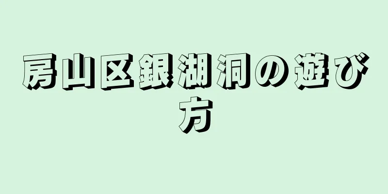 房山区銀湖洞の遊び方