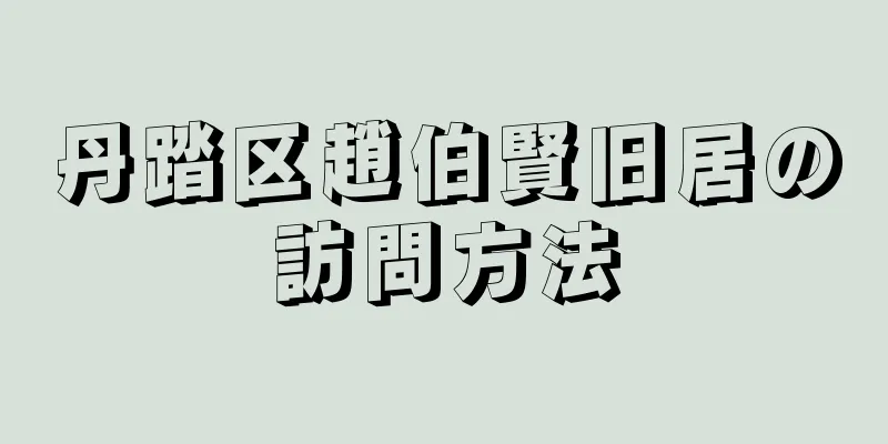 丹踏区趙伯賢旧居の訪問方法