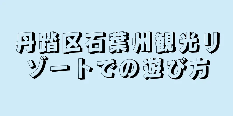 丹踏区石葉州観光リゾートでの遊び方