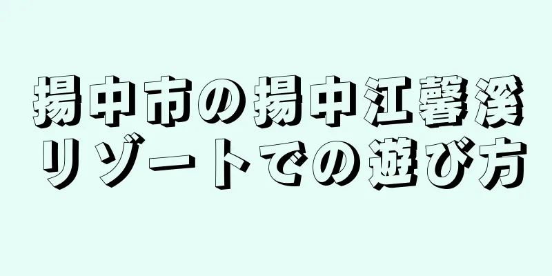 揚中市の揚中江馨溪リゾートでの遊び方