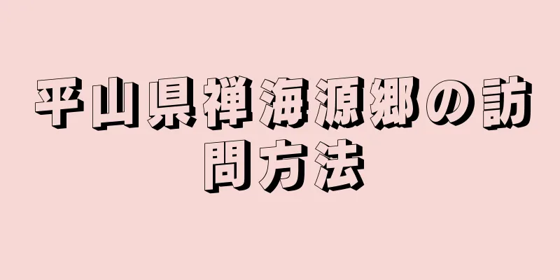 平山県禅海源郷の訪問方法
