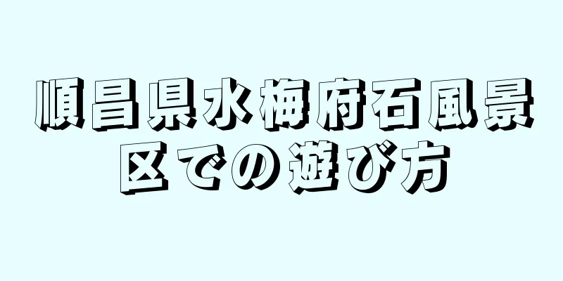 順昌県水梅府石風景区での遊び方