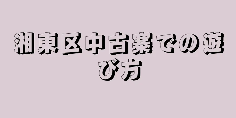 湘東区中古寨での遊び方