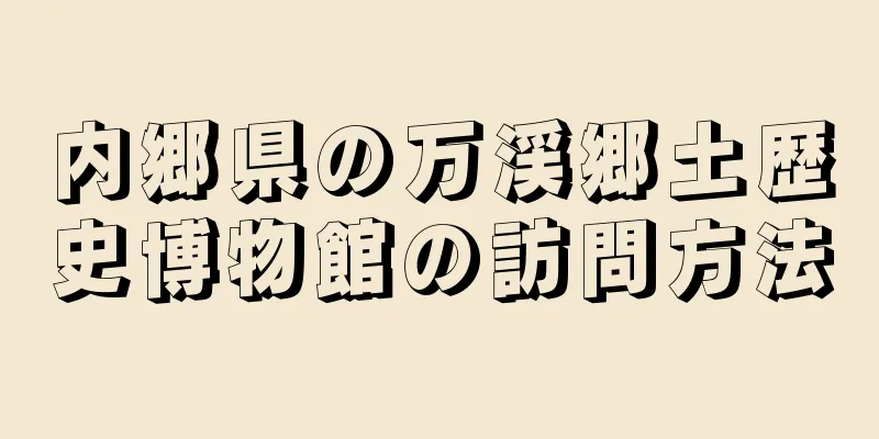 内郷県の万渓郷土歴史博物館の訪問方法