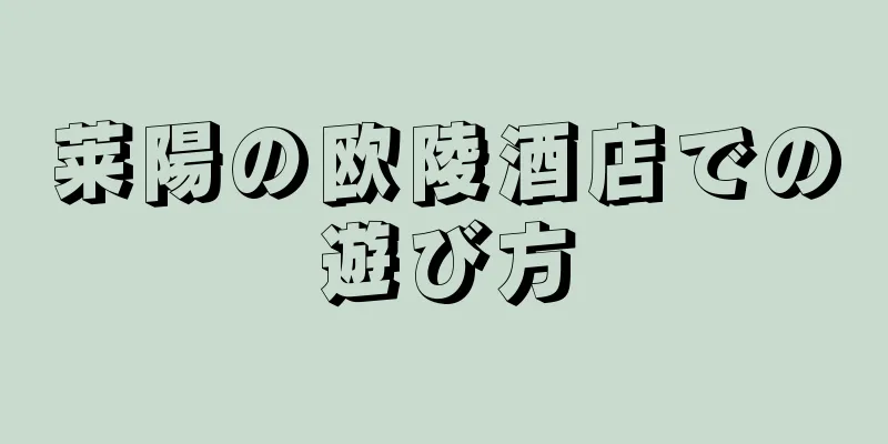 莱陽の欧陵酒店での遊び方