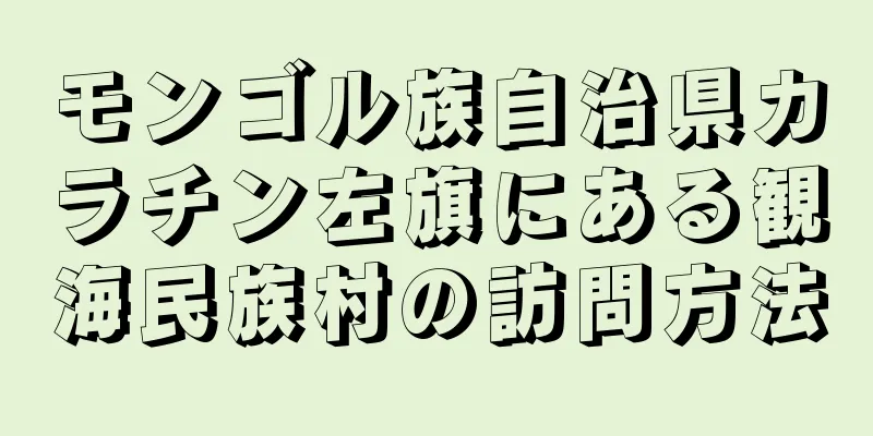 モンゴル族自治県カラチン左旗にある観海民族村の訪問方法