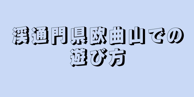 渓通門県欧曲山での遊び方