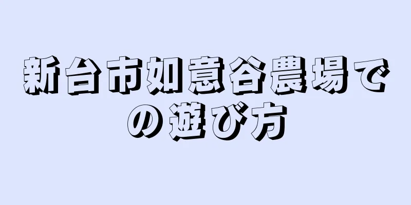 新台市如意谷農場での遊び方