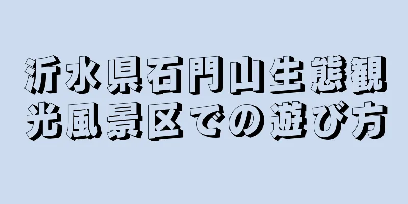 沂水県石門山生態観光風景区での遊び方