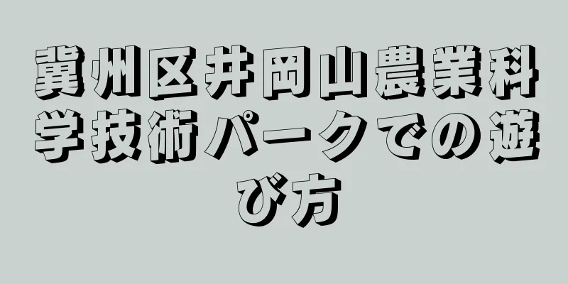 冀州区井岡山農業科学技術パークでの遊び方