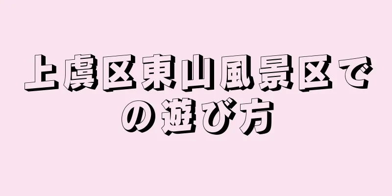 上虞区東山風景区での遊び方