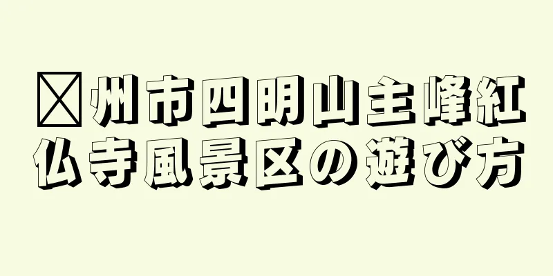嵊州市四明山主峰紅仏寺風景区の遊び方