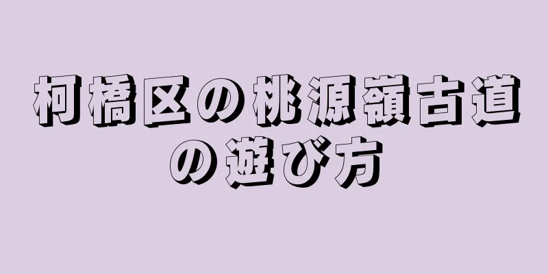 柯橋区の桃源嶺古道の遊び方