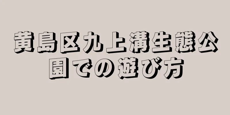 黄島区九上溝生態公園での遊び方