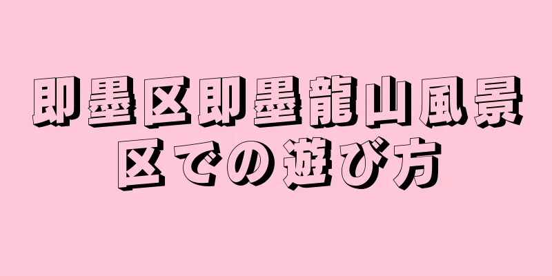 即墨区即墨龍山風景区での遊び方