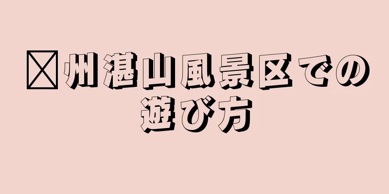 嵊州湛山風景区での遊び方