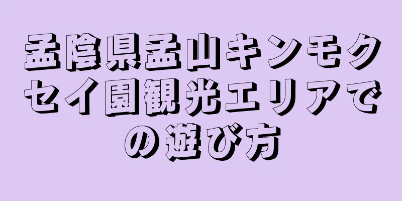 孟陰県孟山キンモクセイ園観光エリアでの遊び方