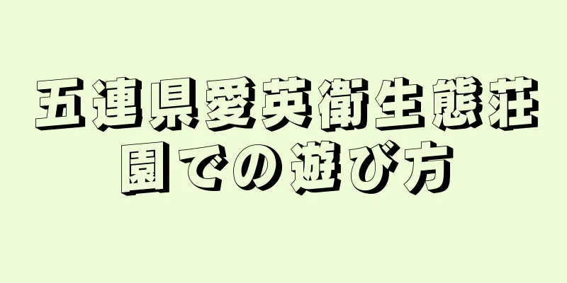 五連県愛英衛生態荘園での遊び方