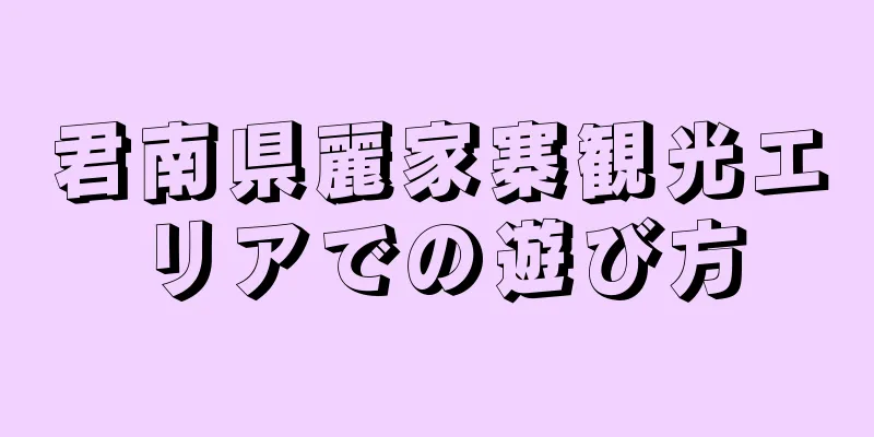 君南県麗家寨観光エリアでの遊び方