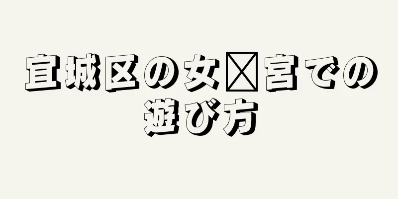 宜城区の女媧宮での遊び方