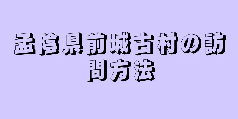 孟陰県前城古村の訪問方法