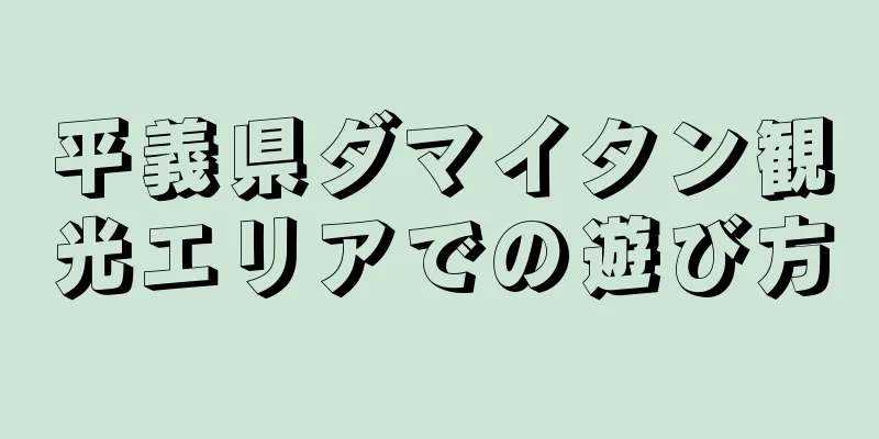 平義県ダマイタン観光エリアでの遊び方