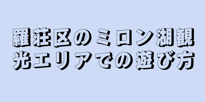 羅荘区のミロン湖観光エリアでの遊び方