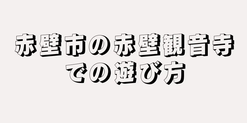 赤壁市の赤壁観音寺での遊び方