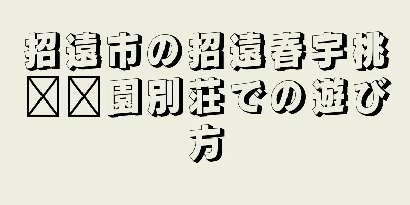 招遠市の招遠春宇桃​​園別荘での遊び方