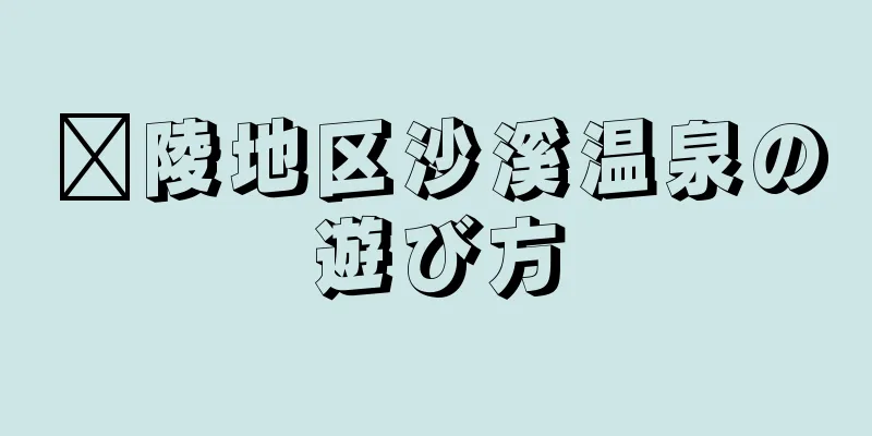 涪陵地区沙溪温泉の遊び方