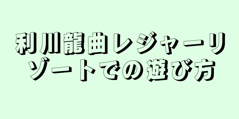 利川龍曲レジャーリゾートでの遊び方