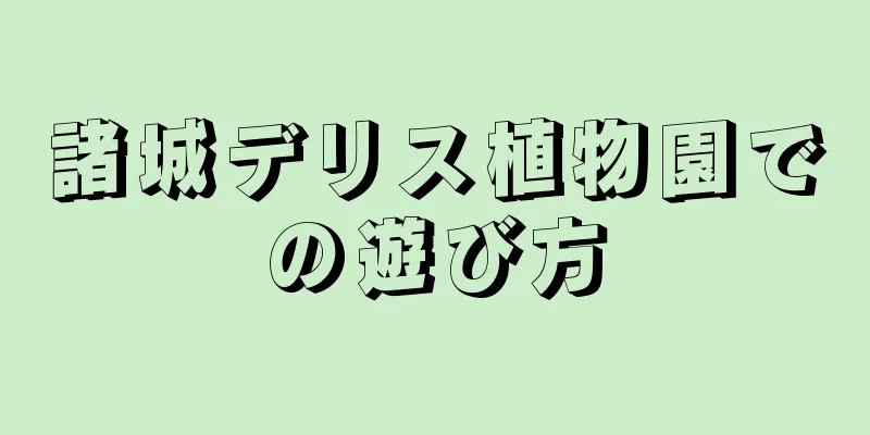諸城デリス植物園での遊び方