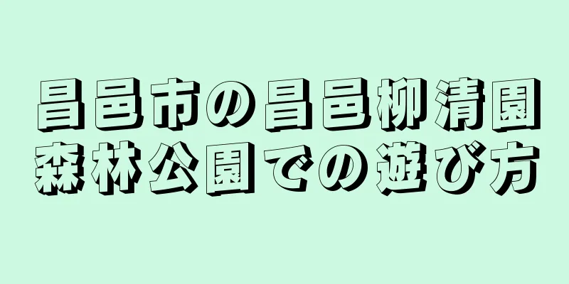 昌邑市の昌邑柳清園森林公園での遊び方