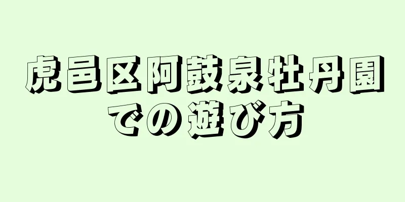 虎邑区阿鼓泉牡丹園での遊び方
