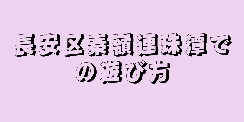 長安区秦嶺連珠潭での遊び方