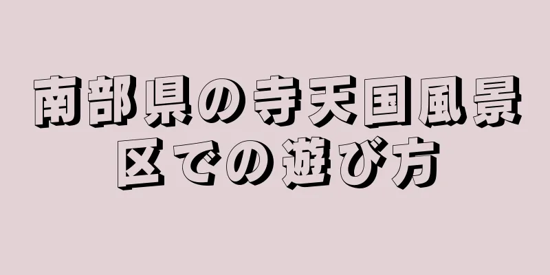 南部県の寺天国風景区での遊び方