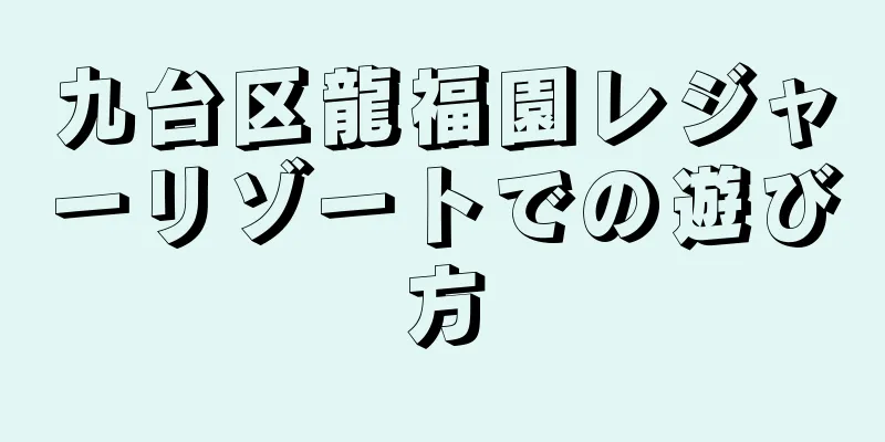 九台区龍福園レジャーリゾートでの遊び方