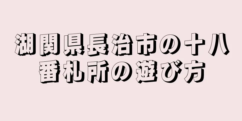 湖関県長治市の十八番札所の遊び方