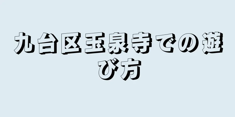 九台区玉泉寺での遊び方