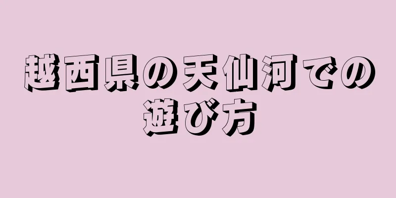 越西県の天仙河での遊び方