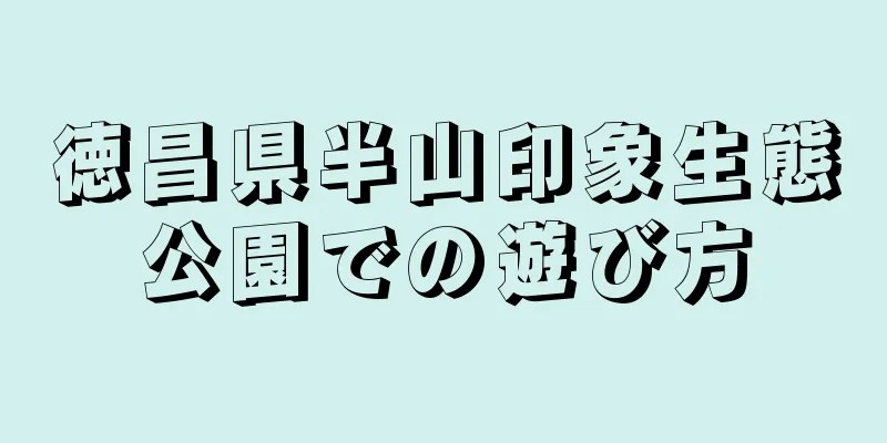 徳昌県半山印象生態公園での遊び方