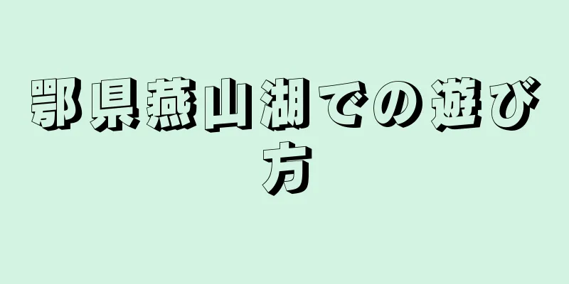 鄂県燕山湖での遊び方